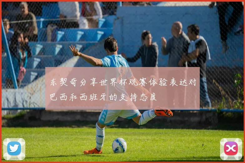 东契奇分享世界杯观赛体验表达对巴西和西班牙的支持态度