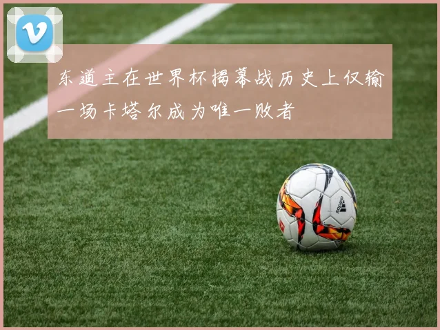 东道主在世界杯揭幕战历史上仅输一场卡塔尔成为唯一败者