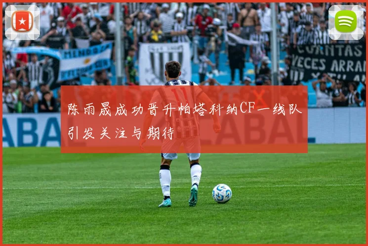陈雨晟成功晋升帕塔科纳CF一线队引发关注与期待