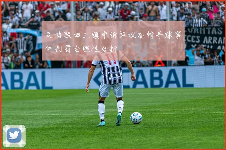 足协驳回三镇申诉评议孔特手球事件判罚合理性分析