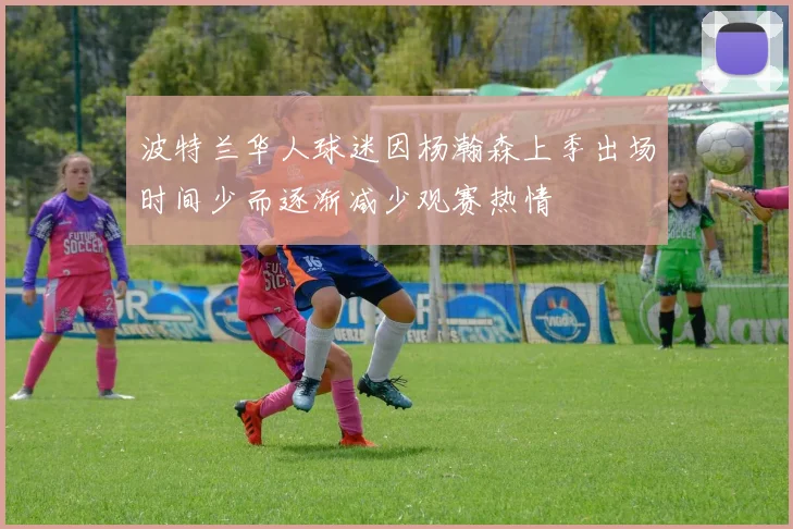 波特兰华人球迷因杨瀚森上季出场时间少而逐渐减少观赛热情