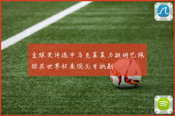 金球奖评选中马克莱莱力挺姆巴佩称其世界杯表现无可挑剔