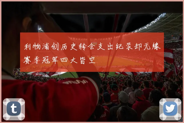 利物浦创历史转会支出纪录却无缘赛季冠军四大皆空