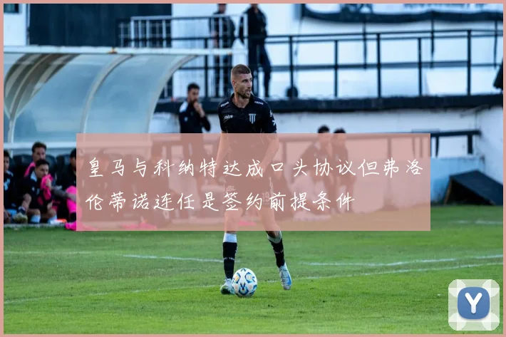 皇马与科纳特达成口头协议但弗洛伦蒂诺连任是签约前提条件