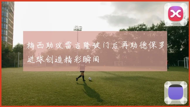 梅西助攻雷吉隆破门后再助德保罗进球创造精彩瞬间
