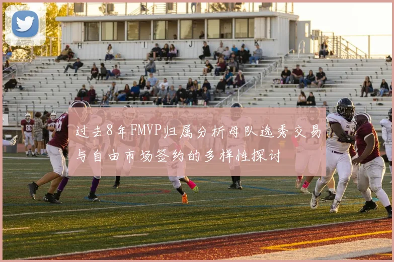 过去8年FMVP归属分析母队选秀交易与自由市场签约的多样性探讨