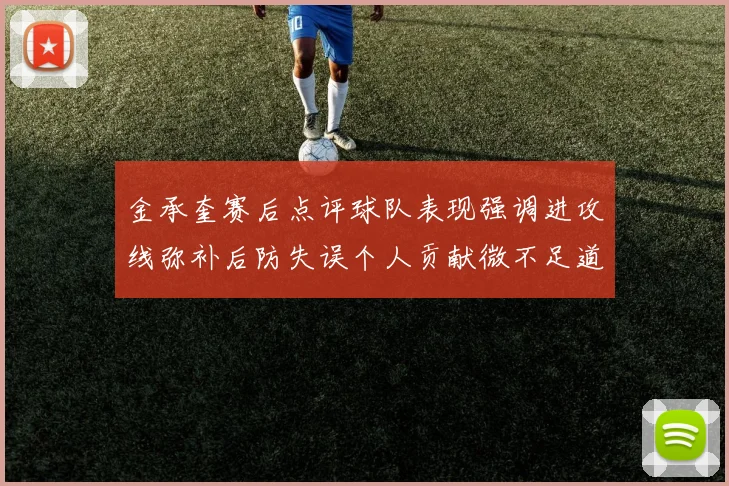 金承奎赛后点评球队表现强调进攻线弥补后防失误个人贡献微不足道